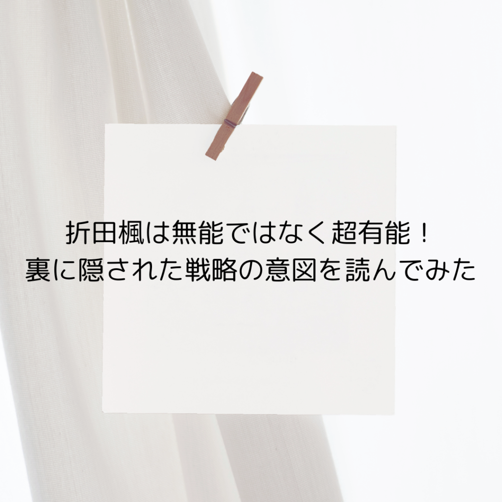 折田楓は無能ではなく超有能！裏に隠された戦略の意図を読んでみた